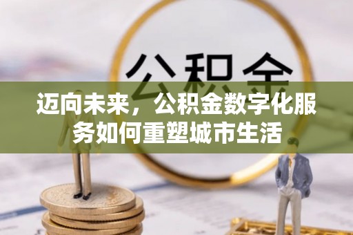 吴川迈向未来，公积金数字化服务如何重塑城市生活