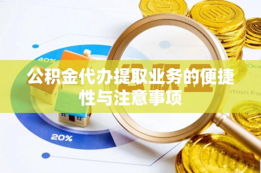 吴川公积金代办提取业务的便捷性与注意事项