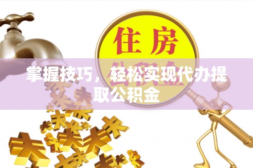吴川掌握技巧，轻松实现代办提取公积金