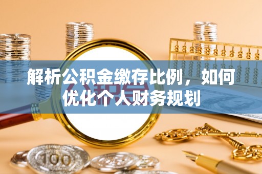 吴川解析公积金缴存比例，如何优化个人财务规划