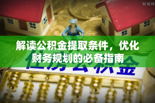 吴川解读公积金提取条件，优化财务规划的必备指南