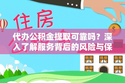 吴川代办公积金提取可靠吗？深入了解服务背后的风险与保障
