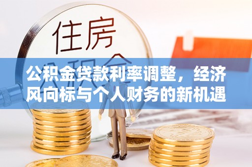 吴川公积金贷款利率调整，经济风向标与个人财务的新机遇