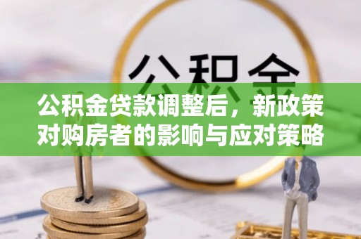 吴川公积金贷款调整后，新政策对购房者的影响与应对策略
