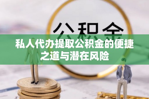 吴川私人代办提取公积金的便捷之道与潜在风险