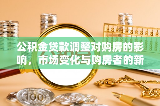 吴川公积金贷款调整对购房的影响，市场变化与购房者的新选择