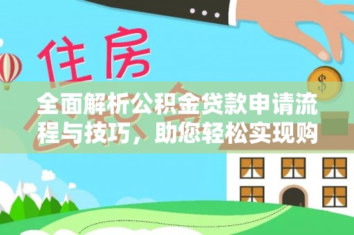 吴川全面解析公积金贷款申请流程与技巧，助您轻松实现购房梦想