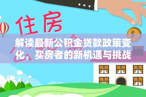 吴川解读最新公积金贷款政策变化，买房者的新机遇与挑战