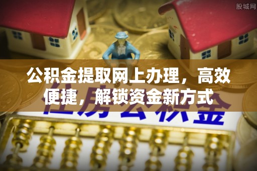 吴川公积金提取网上办理，高效便捷，解锁资金新方式