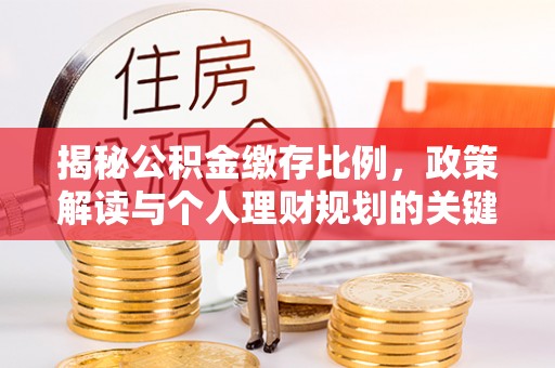 吴川揭秘公积金缴存比例，政策解读与个人理财规划的关键