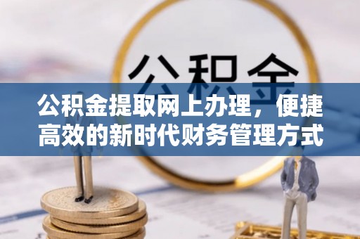 吴川公积金提取网上办理，便捷高效的新时代财务管理方式
