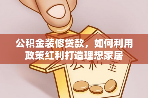 吴川公积金装修贷款，如何利用政策红利打造理想家居