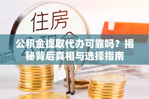 吴川公积金提取代办可靠吗？揭秘背后真相与选择指南