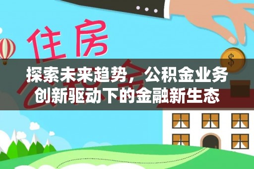 吴川探索未来趋势，公积金业务创新驱动下的金融新生态