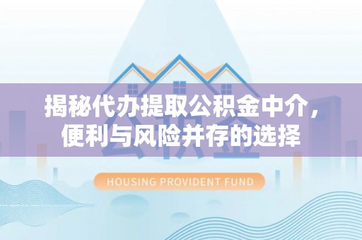 吴川揭秘代办提取公积金中介，便利与风险并存的选择