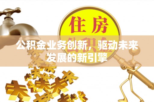 吴川公积金业务创新，驱动未来发展的新引擎