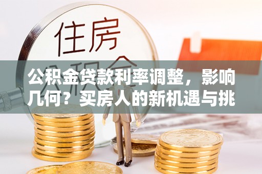 吴川公积金贷款利率调整，影响几何？买房人的新机遇与挑战