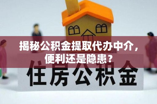 吴川揭秘公积金提取代办中介，便利还是隐患？