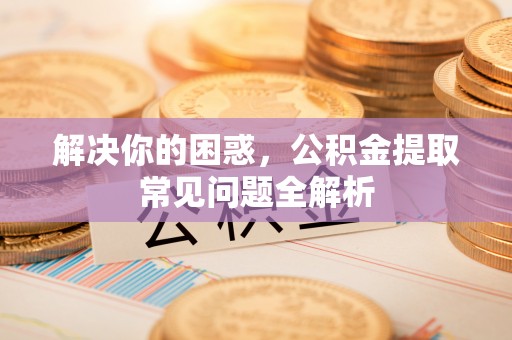 吴川解决你的困惑，公积金提取常见问题全解析