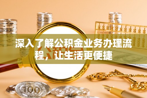 吴川深入了解公积金业务办理流程，让生活更便捷