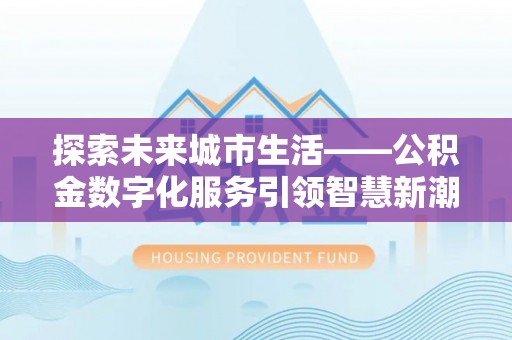 吴川探索未来城市生活——公积金数字化服务引领智慧新潮流