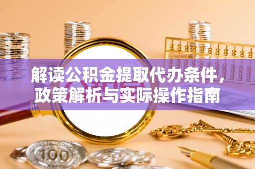 吴川解读公积金提取代办条件，政策解析与实际操作指南