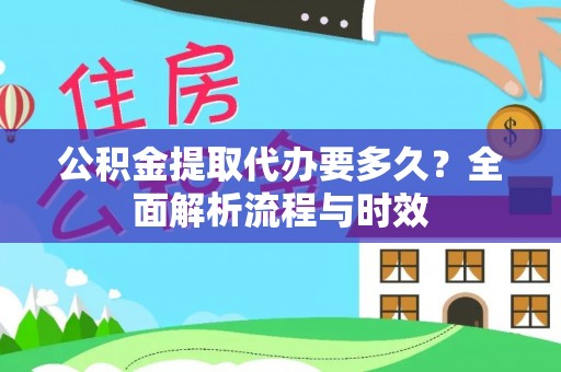 吴川公积金提取代办要多久？全面解析流程与时效