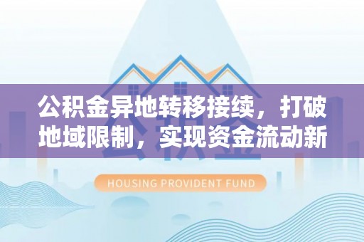 吴川公积金异地转移接续，打破地域限制，实现资金流动新纪元