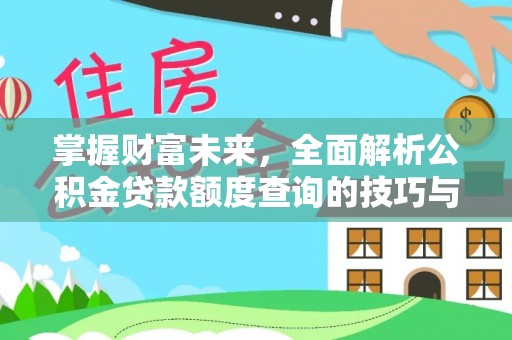 吴川掌握财富未来，全面解析公积金贷款额度查询的技巧与策略