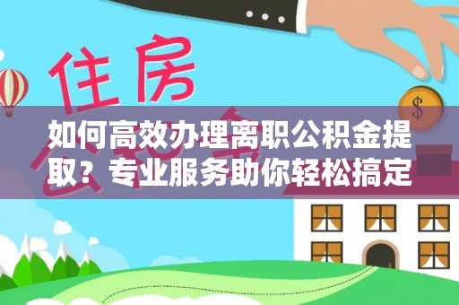 吴川如何高效办理离职公积金提取？专业服务助你轻松搞定