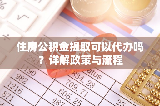 吴川住房公积金提取可以代办吗？详解政策与流程