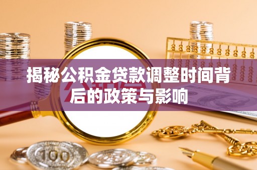 吴川揭秘公积金贷款调整时间背后的政策与影响