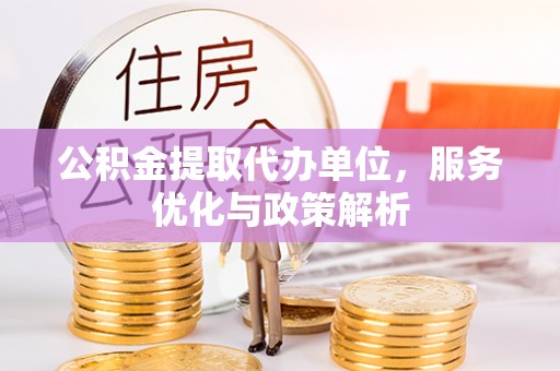 吴川公积金提取代办单位，服务优化与政策解析