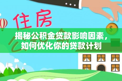 吴川揭秘公积金贷款影响因素，如何优化你的贷款计划
