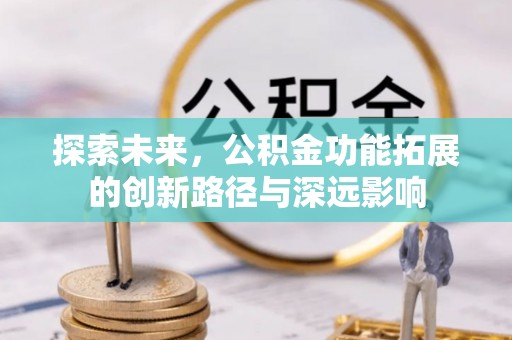 吴川探索未来，公积金功能拓展的创新路径与深远影响