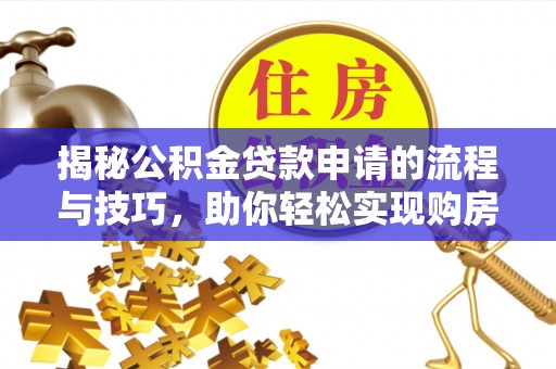吴川揭秘公积金贷款申请的流程与技巧，助你轻松实现购房梦