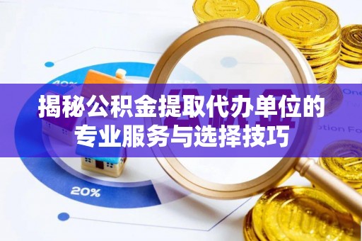 吴川揭秘公积金提取代办单位的专业服务与选择技巧