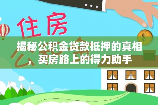 吴川揭秘公积金贷款抵押的真相，买房路上的得力助手