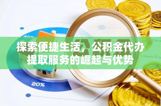 吴川探索便捷生活，公积金代办提取服务的崛起与优势