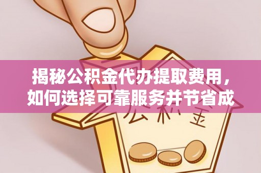 吴川揭秘公积金代办提取费用，如何选择可靠服务并节省成本