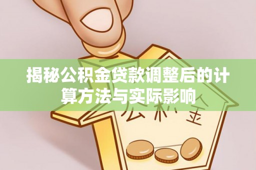 吴川揭秘公积金贷款调整后的计算方法与实际影响