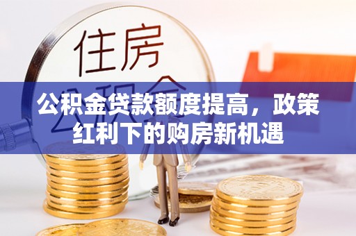 吴川公积金贷款额度提高，政策红利下的购房新机遇