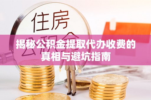 吴川揭秘公积金提取代办收费的真相与避坑指南