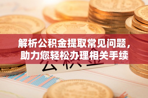 吴川解析公积金提取常见问题，助力您轻松办理相关手续