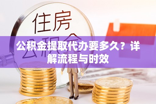 吴川公积金提取代办要多久？详解流程与时效