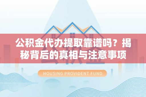 吴川公积金代办提取靠谱吗？揭秘背后的真相与注意事项