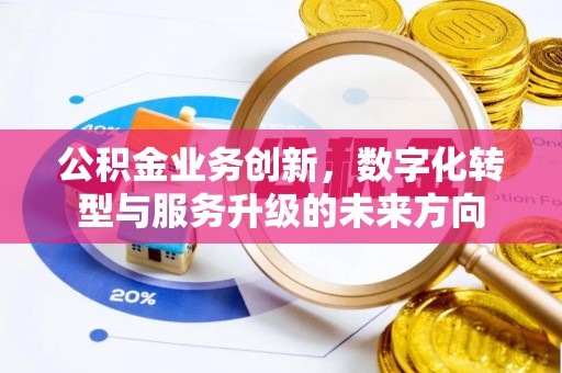 吴川公积金业务创新，数字化转型与服务升级的未来方向