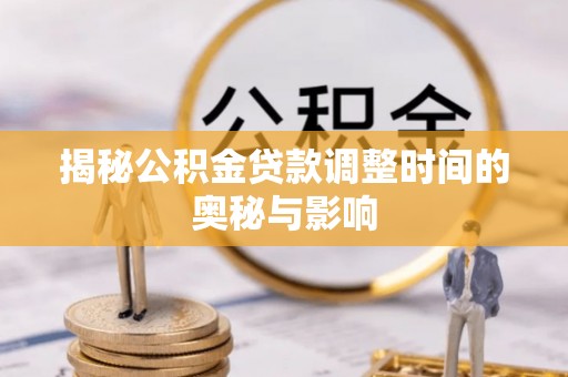 吴川揭秘公积金贷款调整时间的奥秘与影响