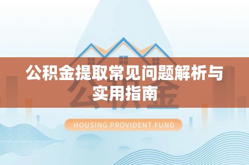 吴川公积金提取常见问题解析与实用指南
