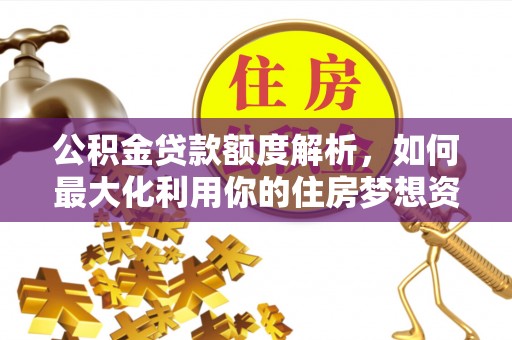 吴川公积金贷款额度解析，如何最大化利用你的住房梦想资金